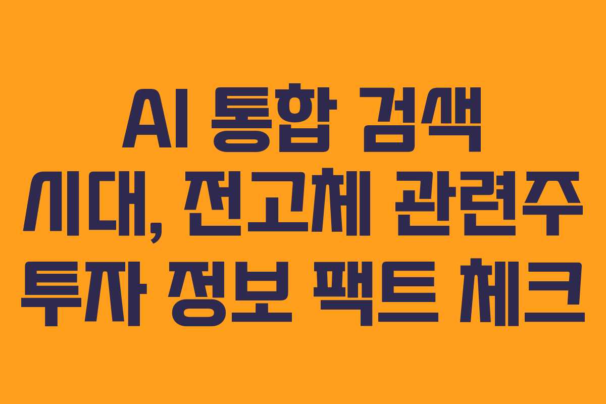AI 통합 검색 시대, 전고체 관련주 투자 정보 팩트 체크