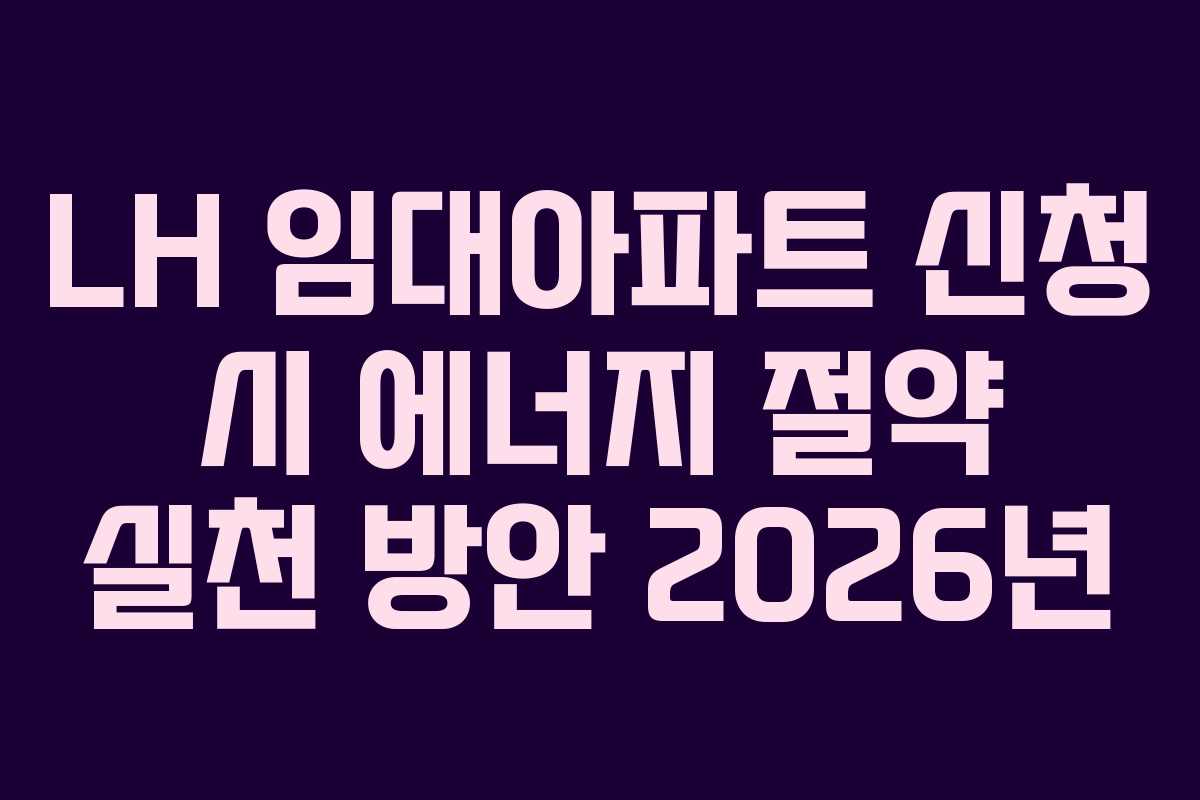 LH 임대아파트 신청 시 에너지 절약 실천 방안 2026년