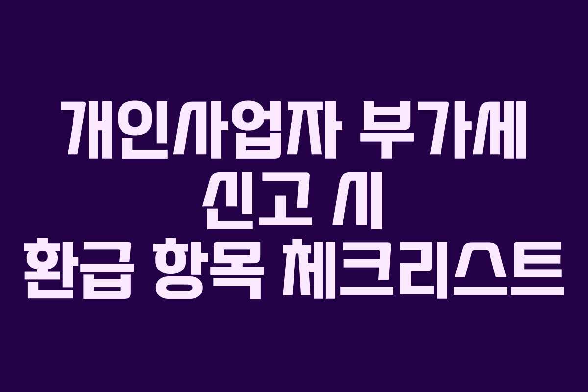 개인사업자 부가세 신고 시 환급 항목 체크리스트