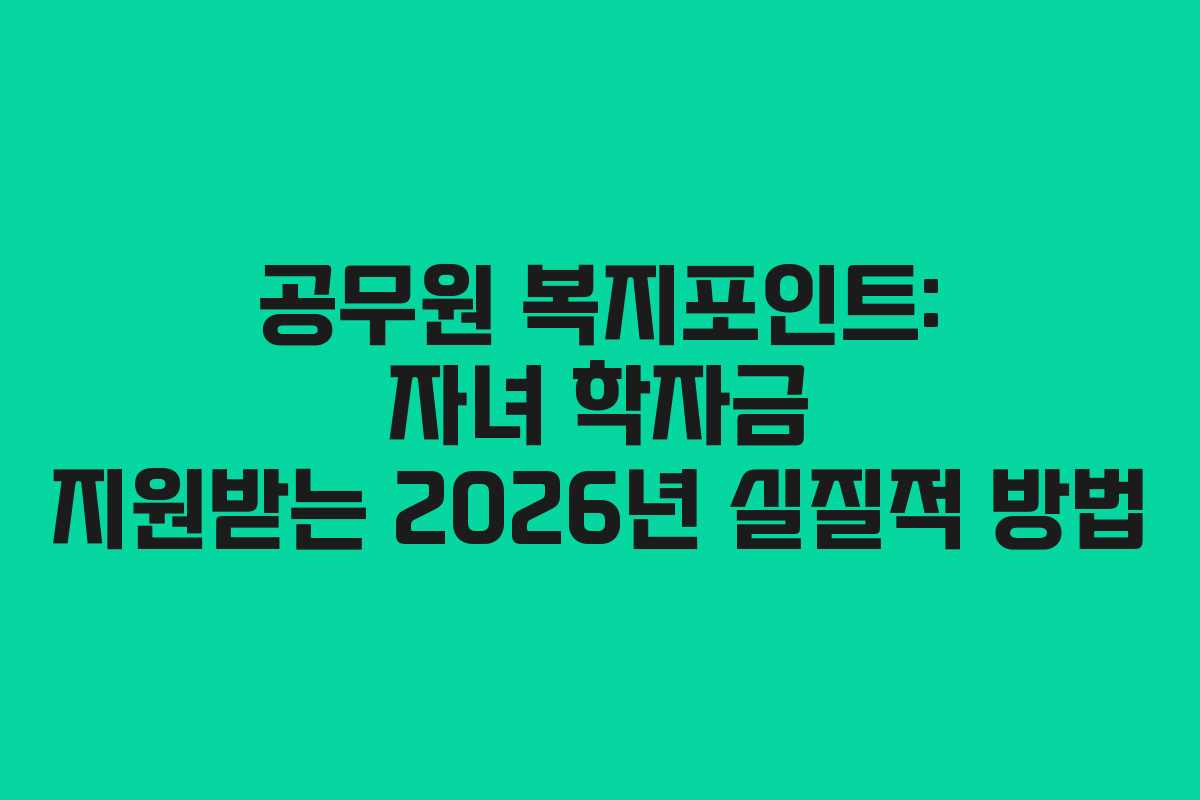 공무원 복지포인트: 자녀 학자금 지원받는 2026년 실질적 방법