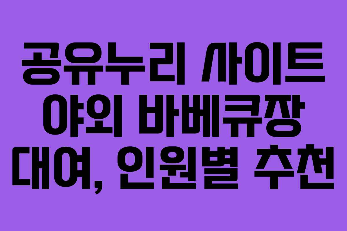 공유누리 사이트 야외 바베큐장 대여, 인원별 추천