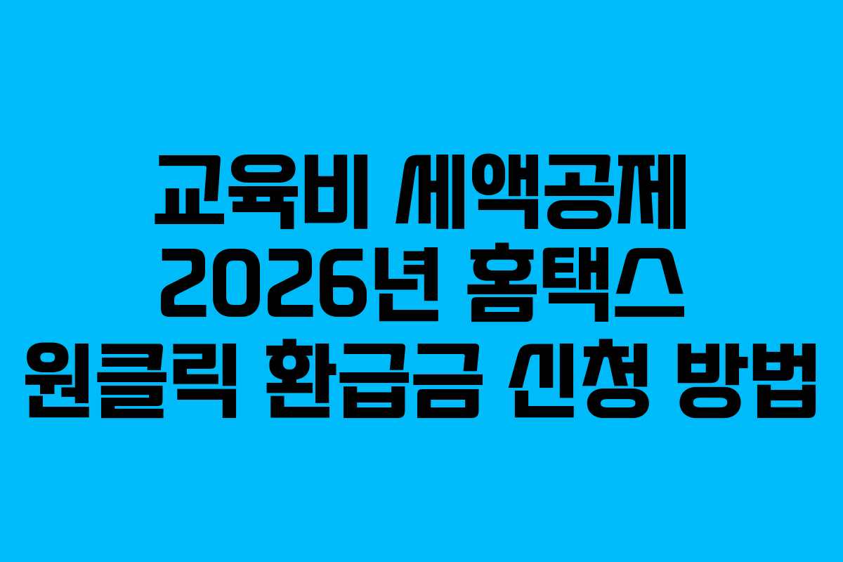 교육비 세액공제 2026년 홈택스 원클릭 환급금 신청 방법