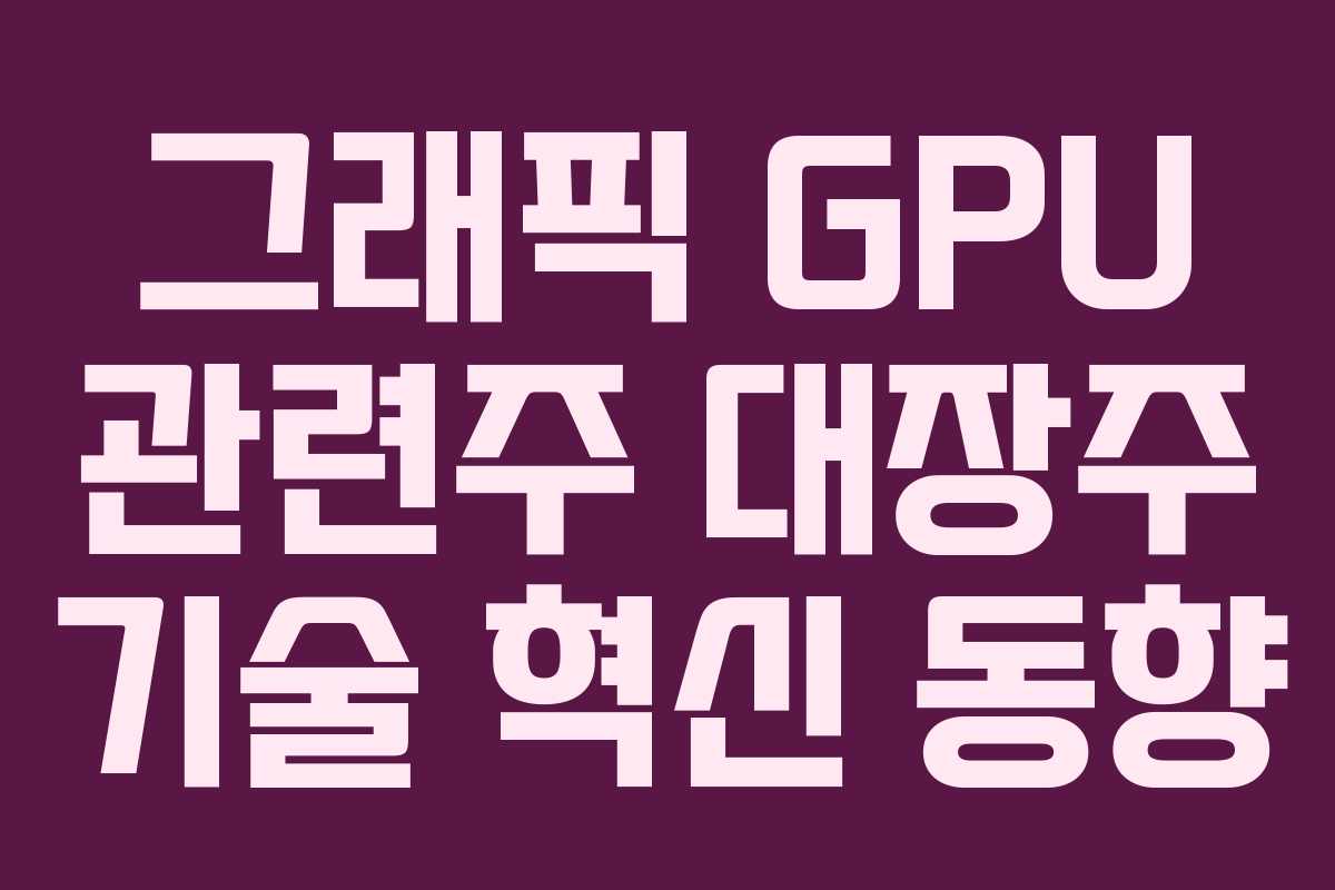 그래픽 GPU 관련주 대장주 기술 혁신 동향