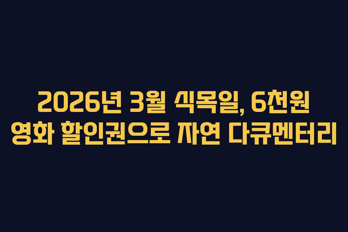 2026년 3월 식목일, 6천원 영화 할인권으로 자연 다큐멘터리