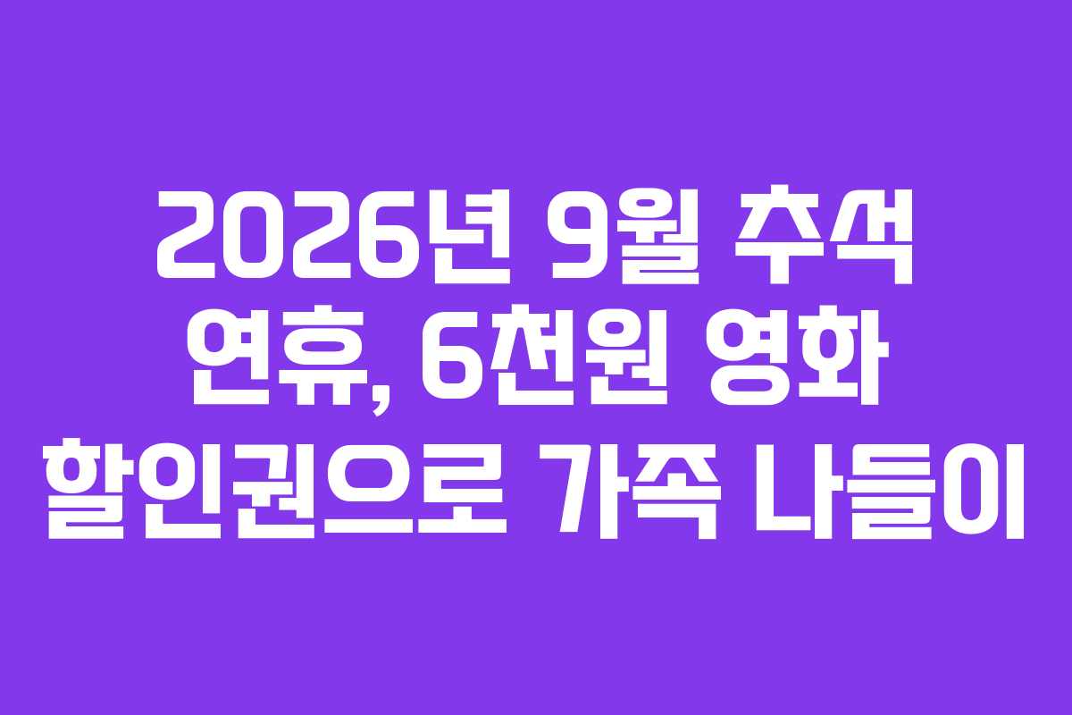 2026년 9월 추석 연휴, 6천원 영화 할인권으로 가족 나들이