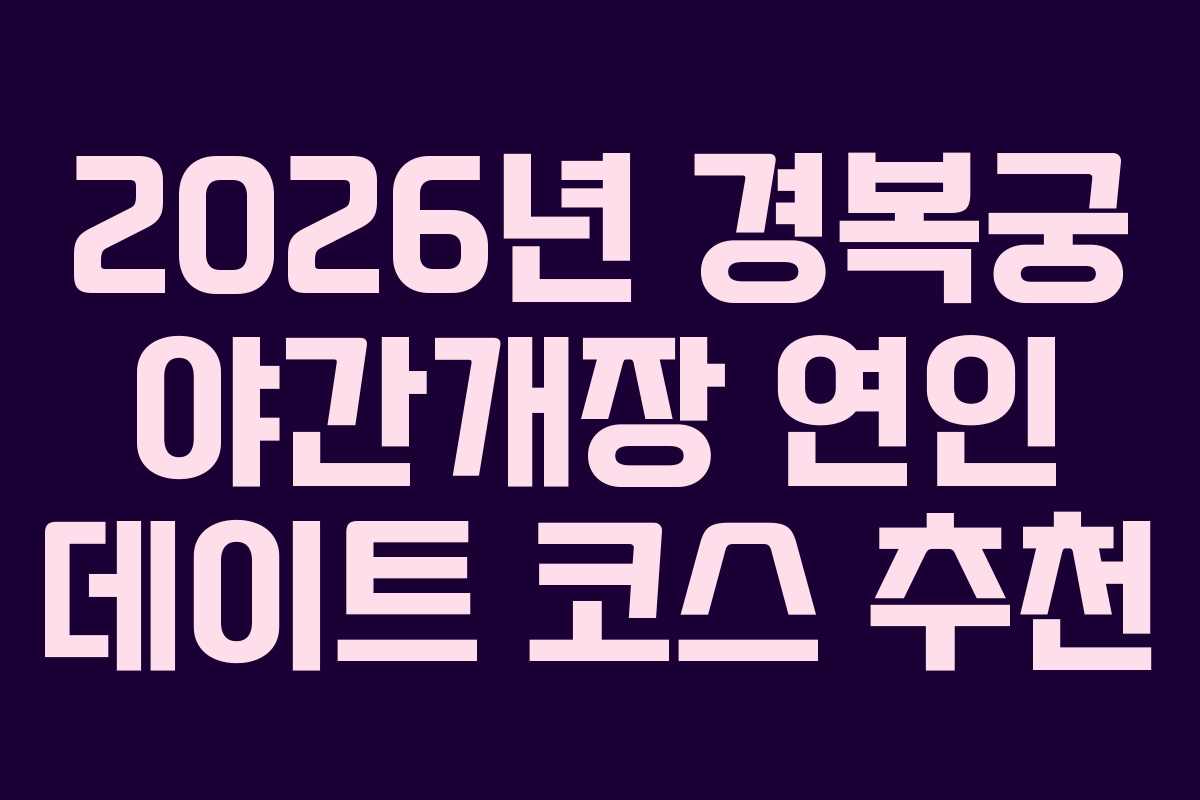 2026년 경복궁 야간개장 연인 데이트 코스 추천