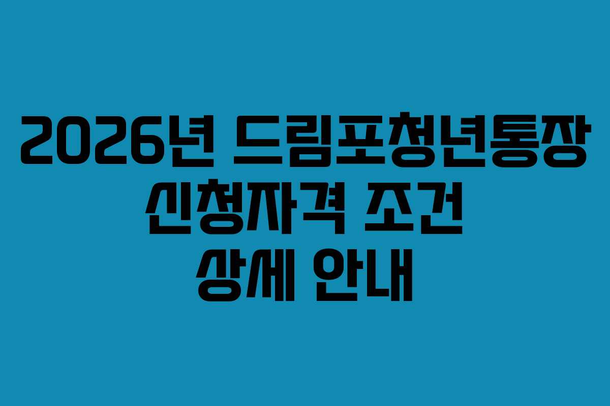 2026년 드림포청년통장 신청자격 조건 상세 안내