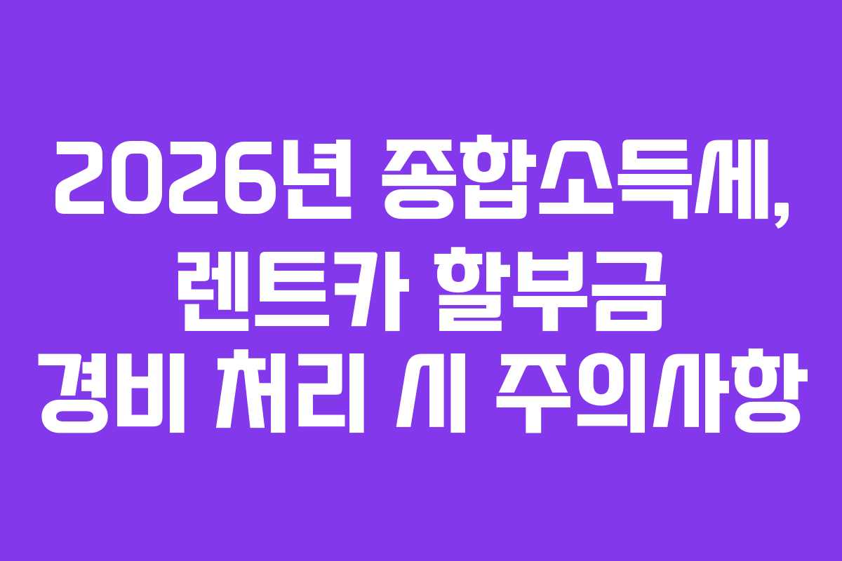 2026년 종합소득세, 렌트카 할부금 경비 처리 시 주의사항
