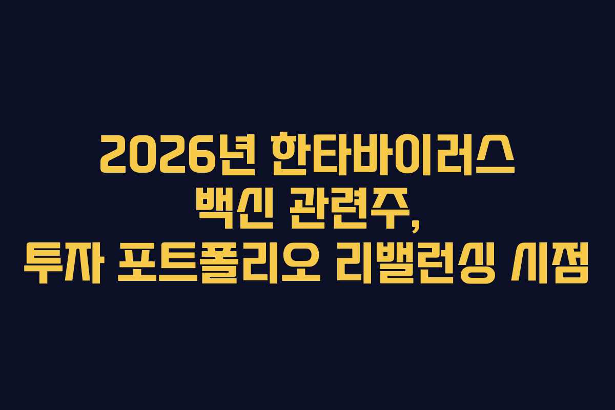 2026년 한타바이러스 백신 관련주, 투자 포트폴리오 리밸런싱 시점