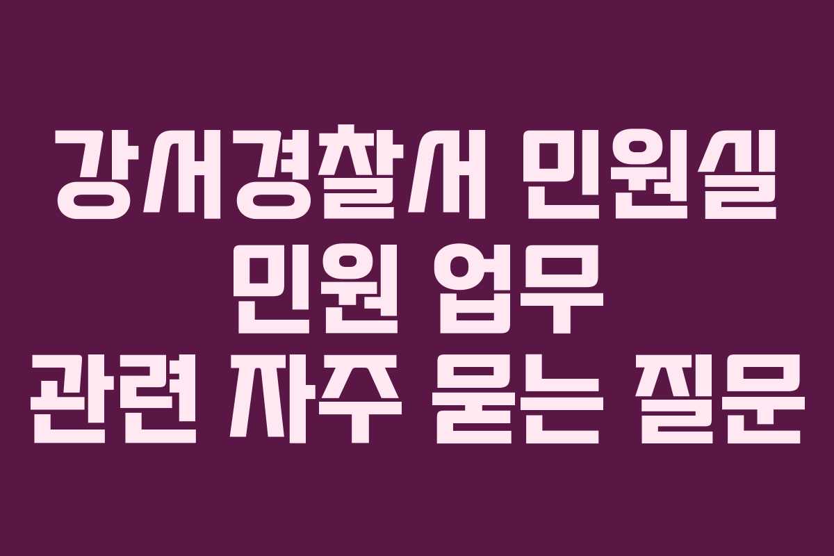 강서경찰서 민원실 민원 업무 관련 자주 묻는 질문