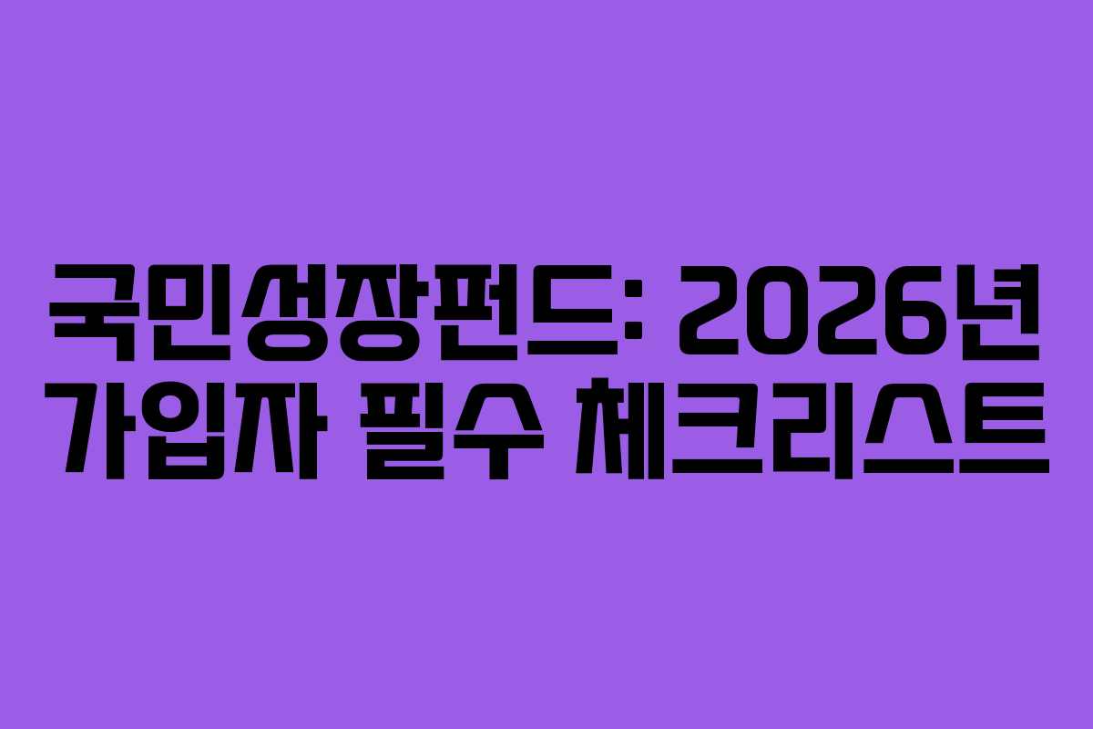 국민성장펀드: 2026년 가입자 필수 체크리스트