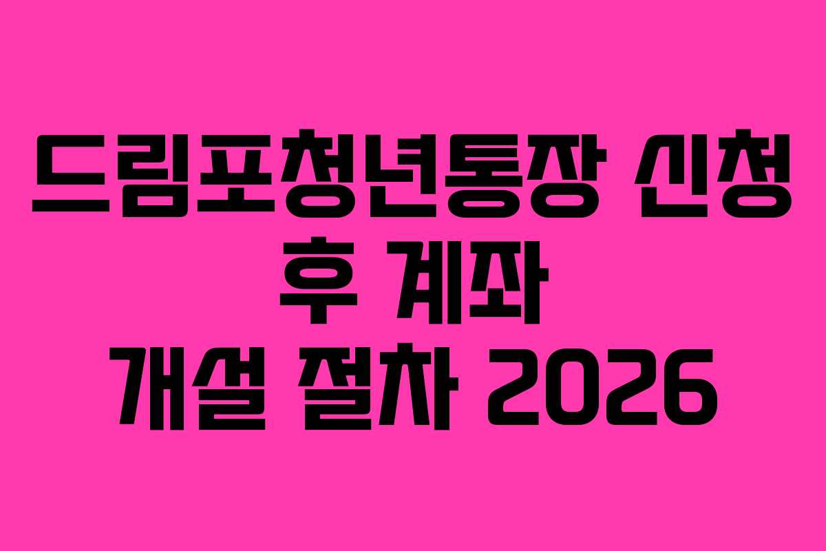 드림포청년통장 신청 후 계좌 개설 절차 2026