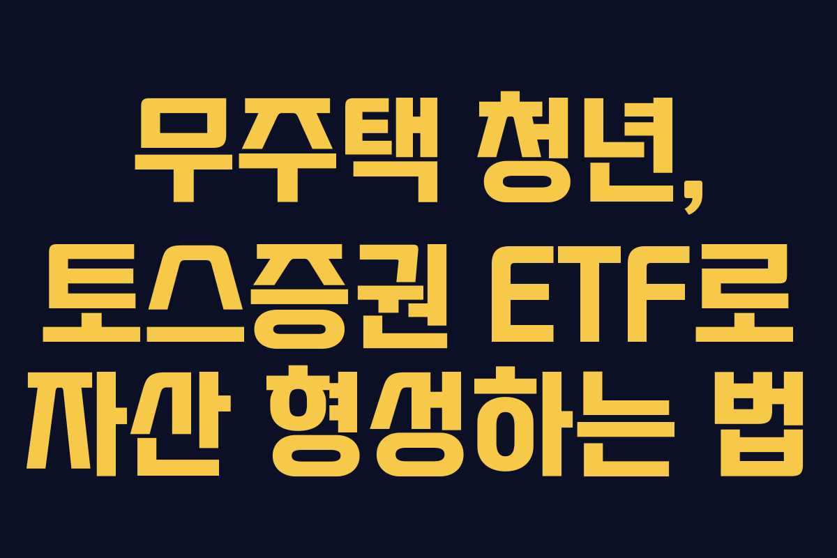 무주택 청년, 토스증권 ETF로 자산 형성하는 법
