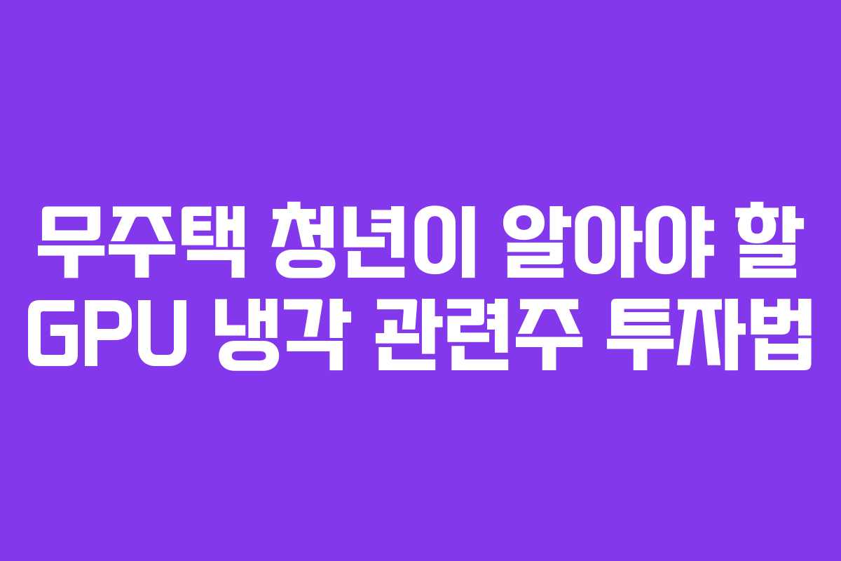 무주택 청년이 알아야 할 GPU 냉각 관련주 투자법
