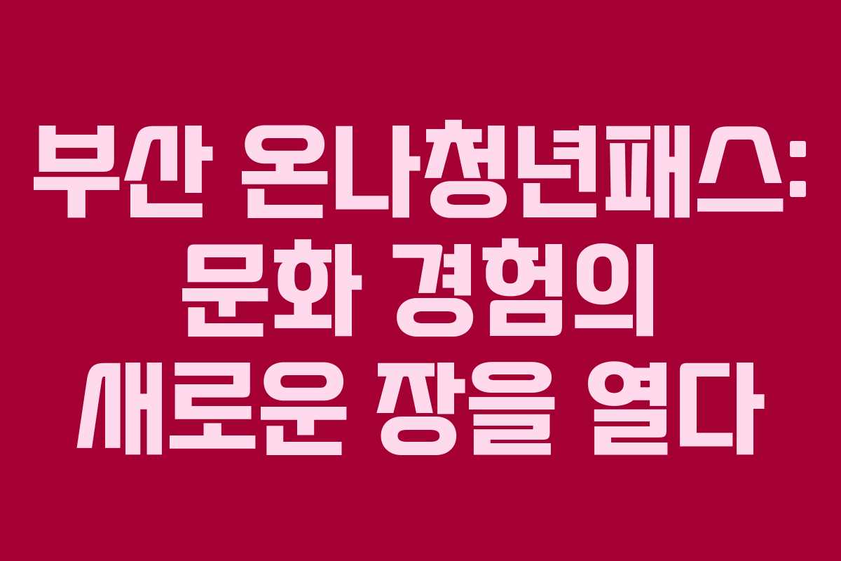 부산 온나청년패스: 문화 경험의 새로운 장을 열다