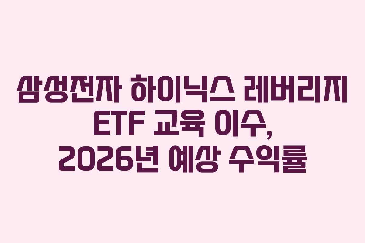 삼성전자 하이닉스 레버리지 ETF 교육 이수, 2026년 예상 수익률