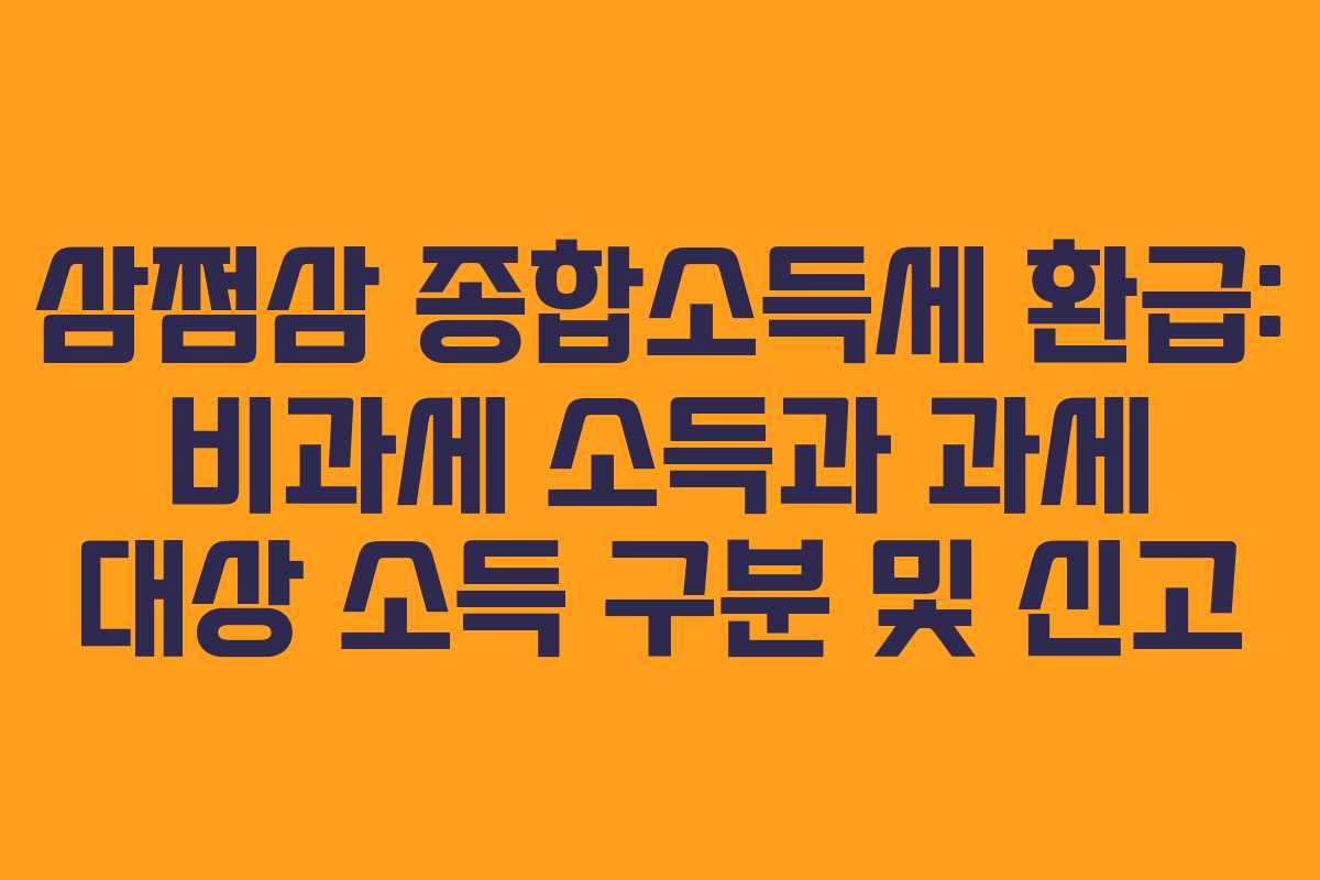 삼쩜삼 종합소득세 환급: 비과세 소득과 과세 대상 소득 구분 및 신고