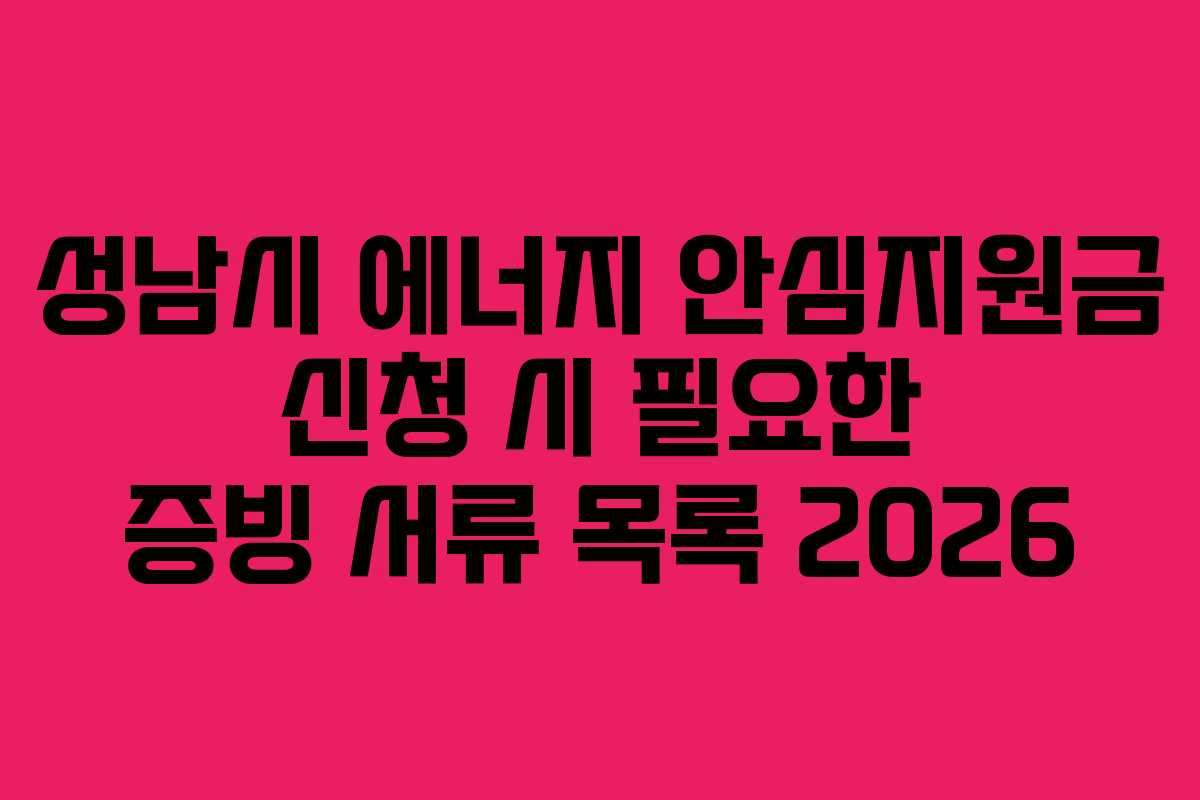 성남시 에너지 안심지원금 신청 시 필요한 증빙 서류 목록 2026