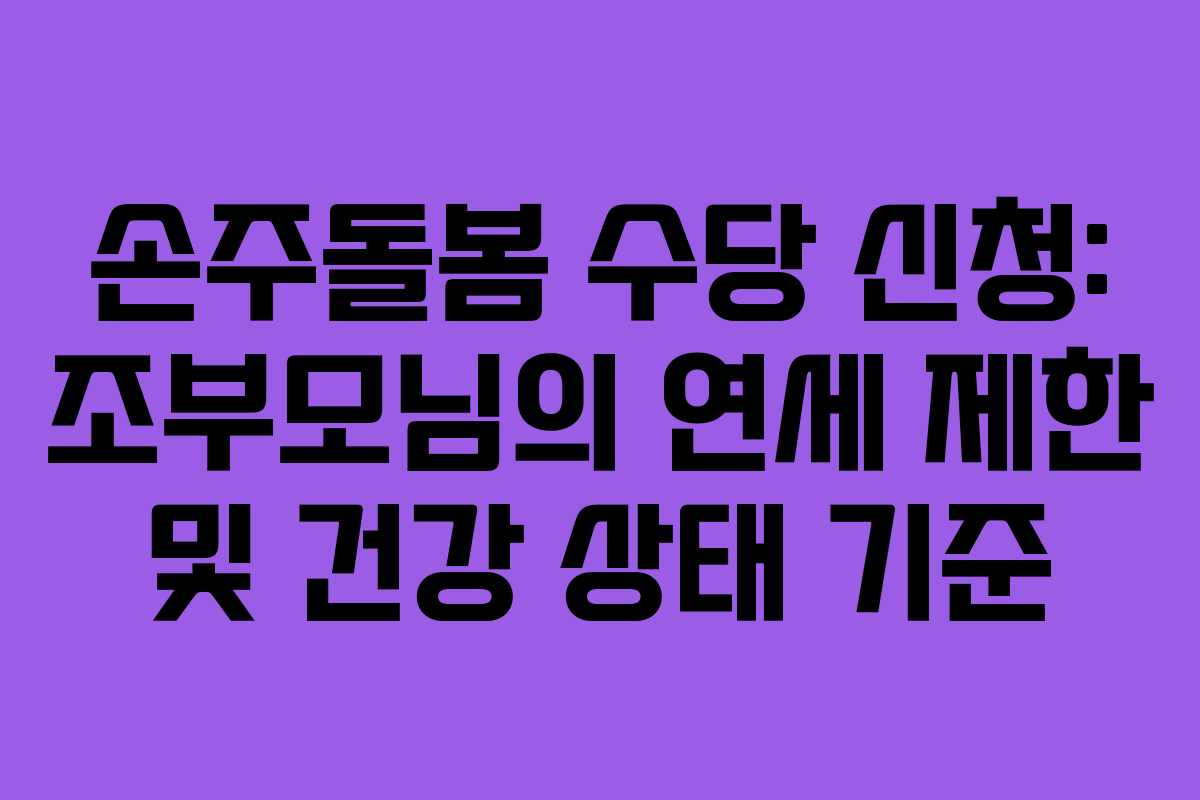손주돌봄 수당 신청: 조부모님의 연세 제한 및 건강 상태 기준