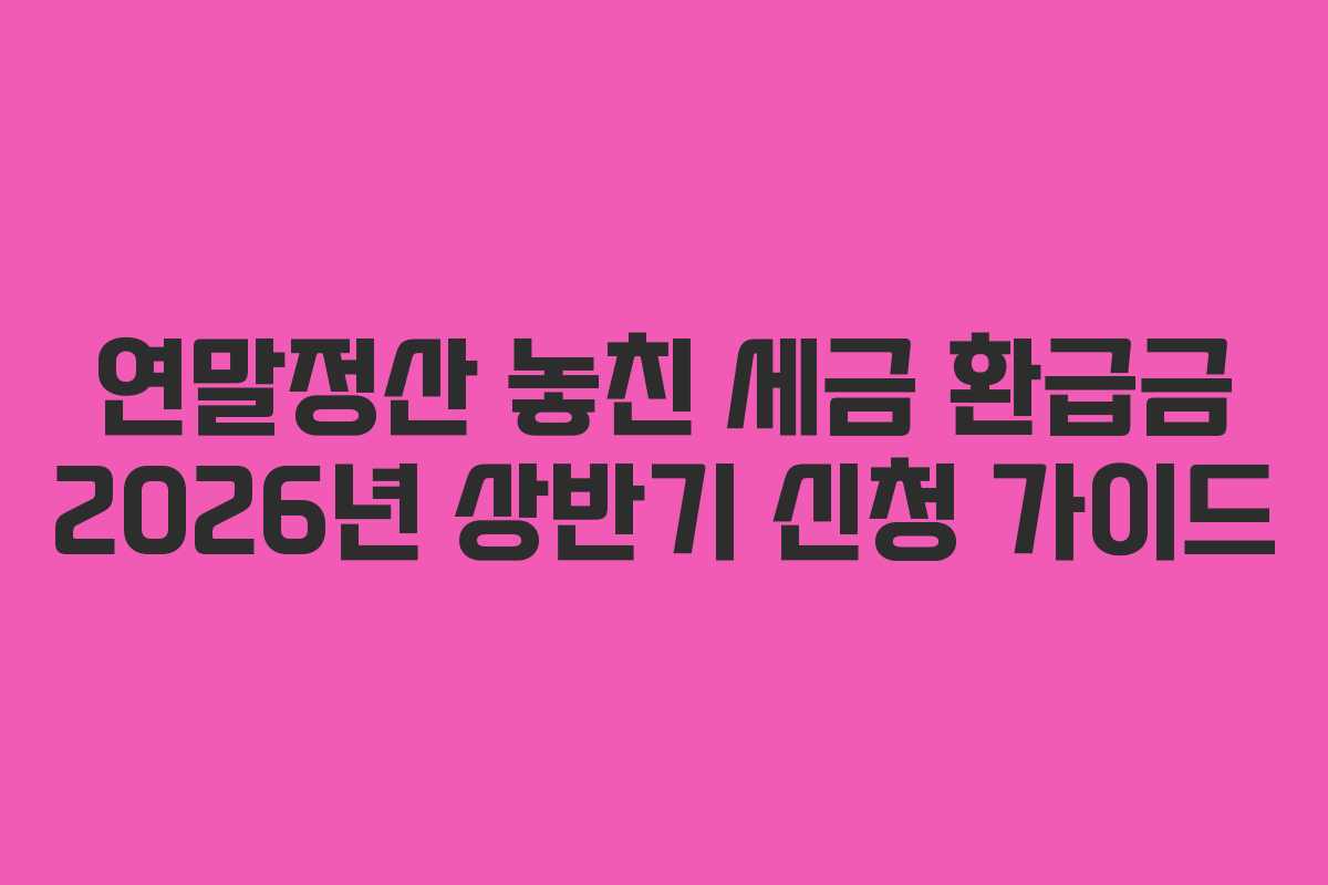 연말정산 놓친 세금 환급금 2026년 상반기 신청 가이드