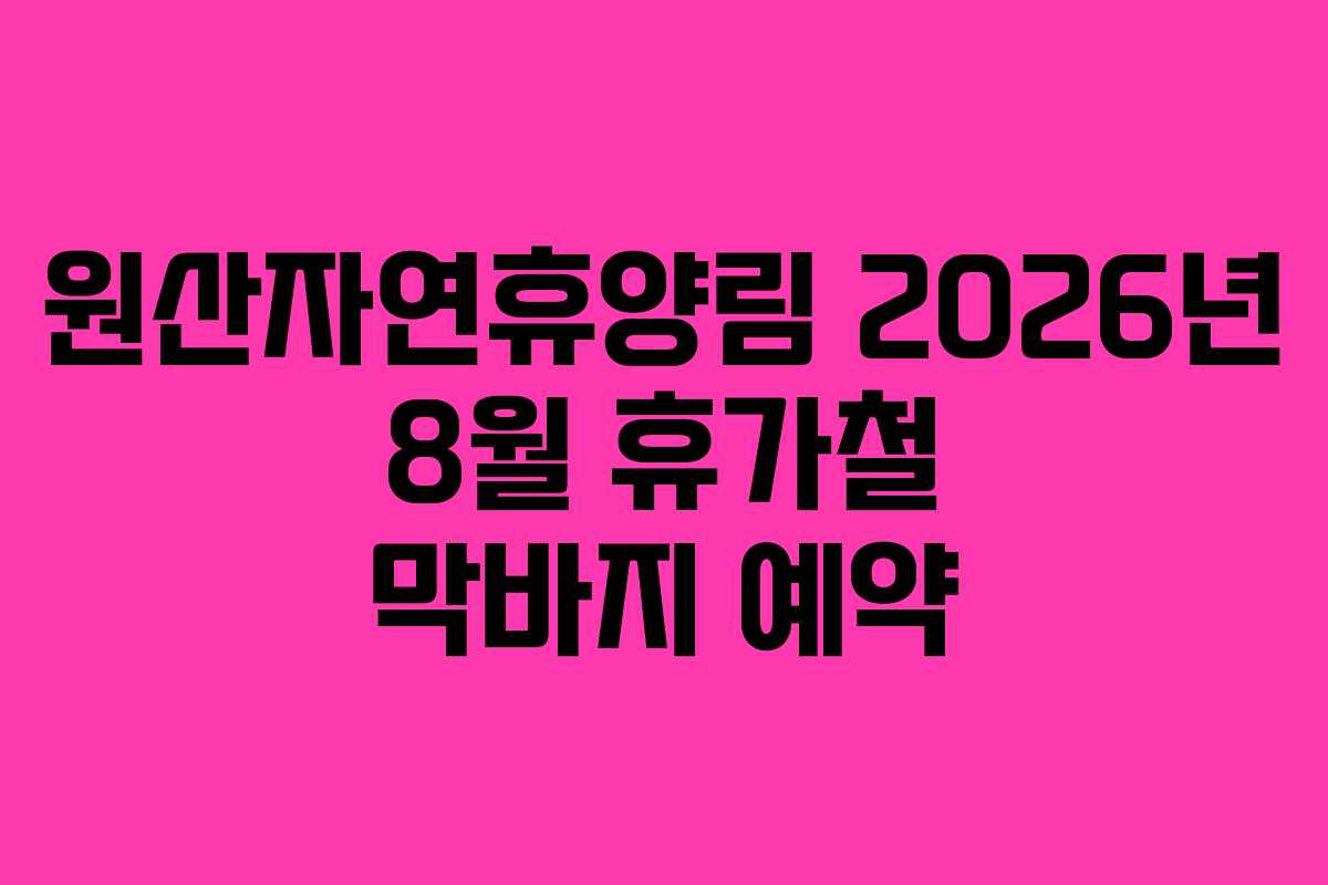 원산자연휴양림 2026년 8월 휴가철 막바지 예약