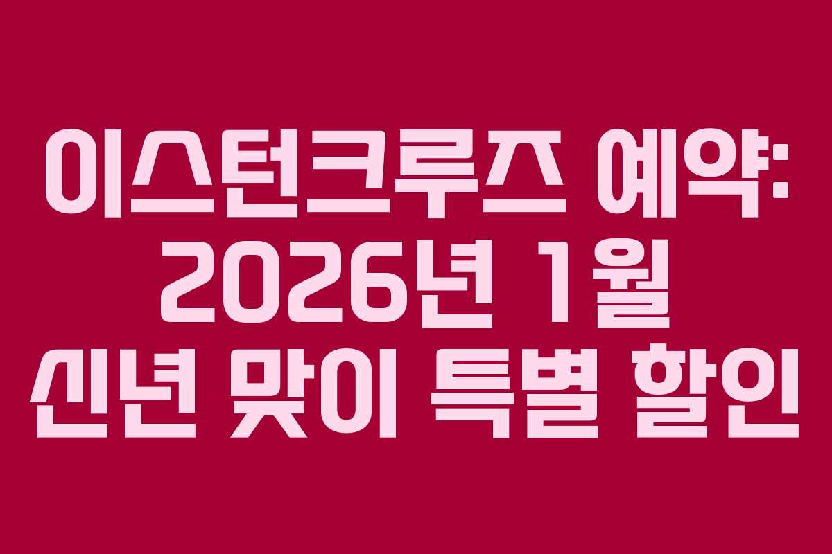 이스턴크루즈 예약: 2026년 1월 신년 맞이 특별 할인