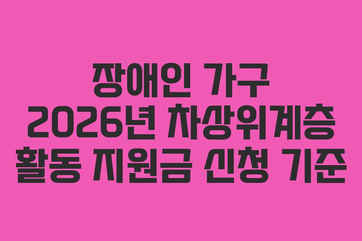 장애인 가구 2026년 차상위계층 활동 지원금 신청 기준