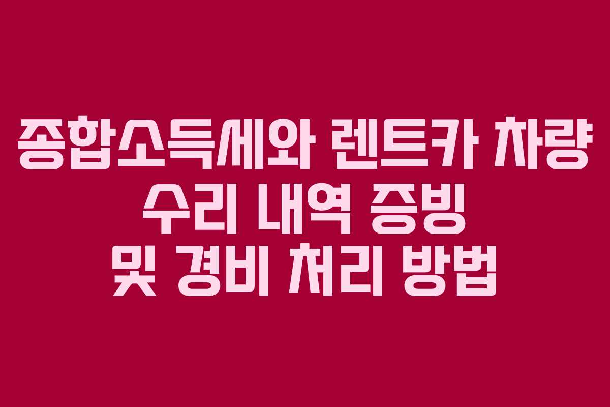 종합소득세와 렌트카 차량 수리 내역 증빙 및 경비 처리 방법