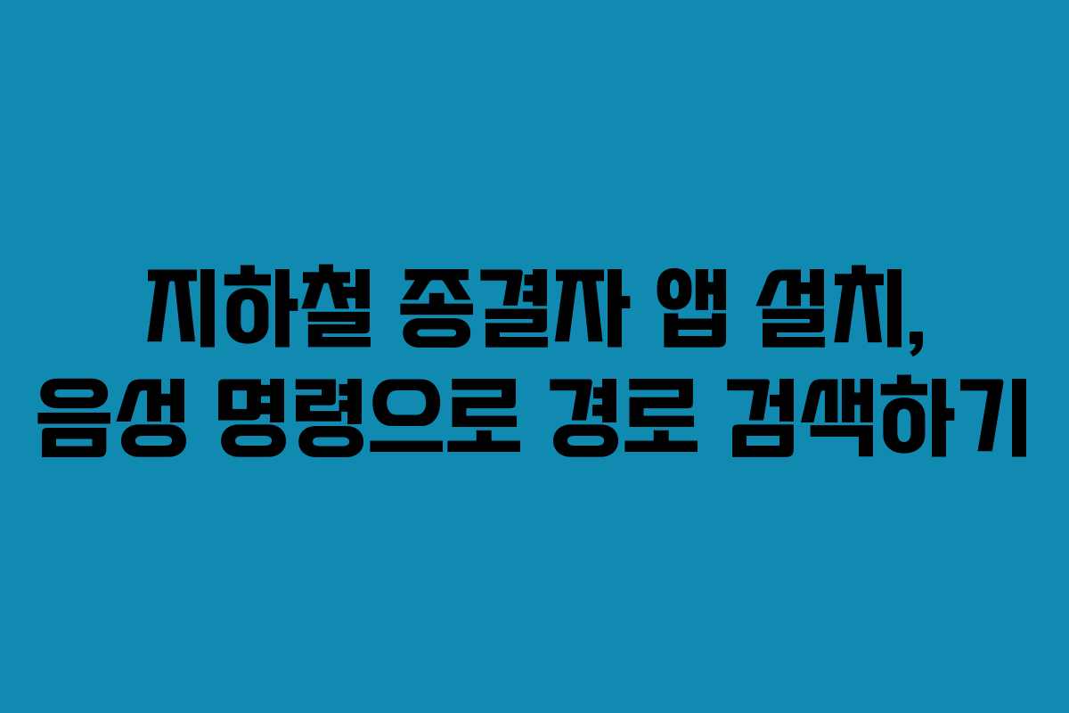지하철 종결자 앱 설치, 음성 명령으로 경로 검색하기 지하철 종결자 앱 설치, 음성 명령으로 경로 검색하기