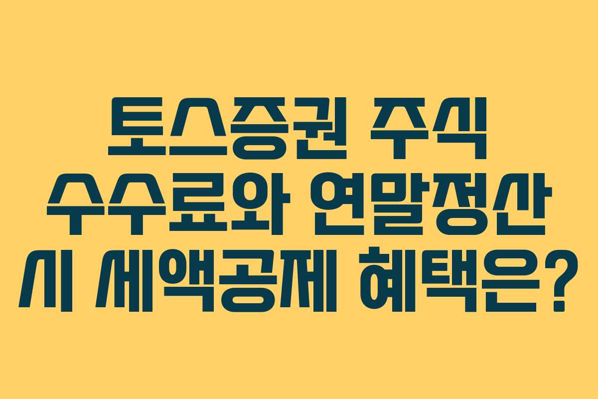 토스증권 주식 수수료와 연말정산 시 세액공제 혜택은?
