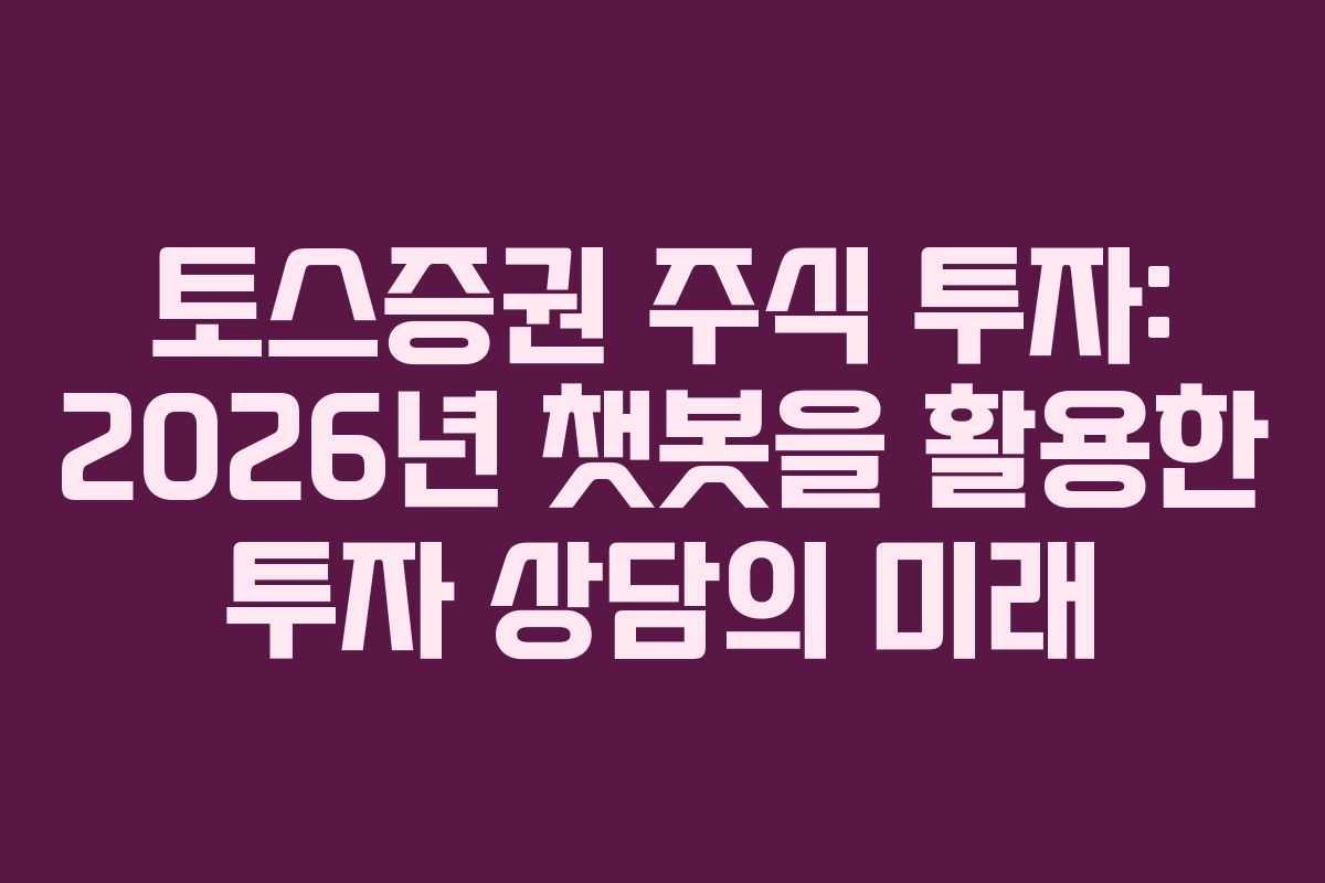 토스증권 주식 투자: 2026년 챗봇을 활용한 투자 상담의 미래 토스증권 주식 투자: 2026년 챗봇을 활용한 투자 상담의 미래