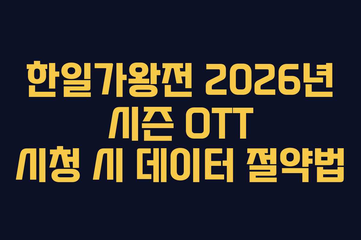 한일가왕전 2026년 시즌 OTT 시청 시 데이터 절약법