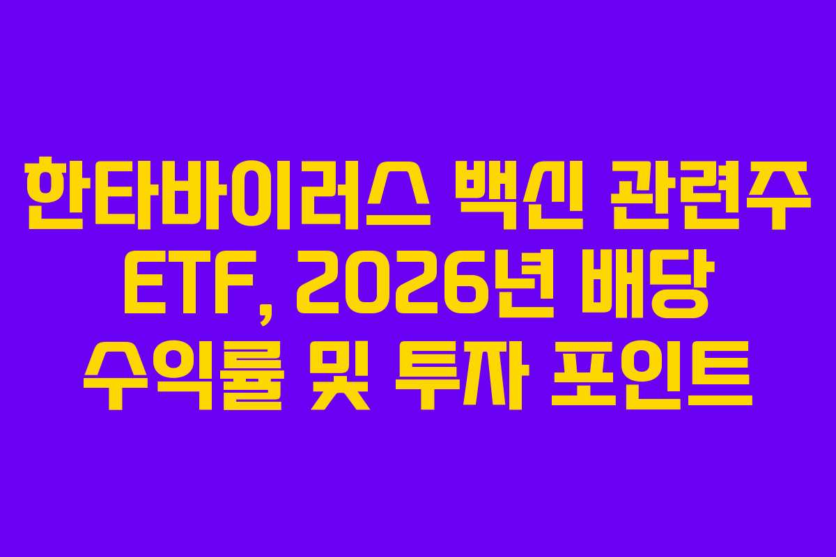 한타바이러스 백신 관련주 ETF, 2026년 배당 수익률 및 투자 포인트