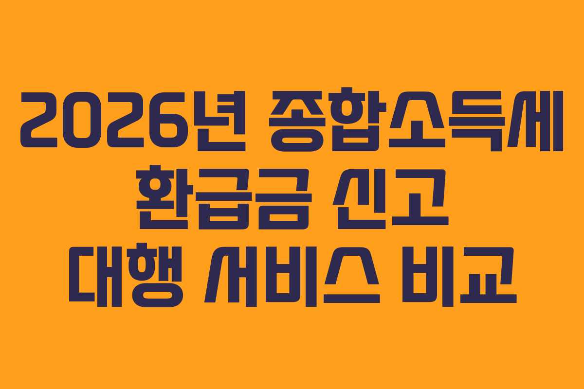 2026년 종합소득세 환급금 신고 대행 서비스 비교