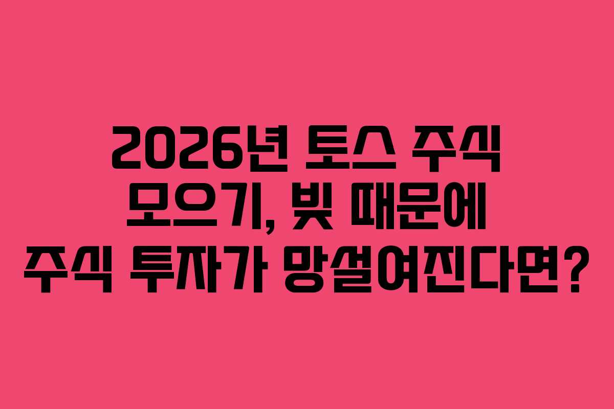 2026년 토스 주식 모으기, 빚 때문에 주식 투자가 망설여진다면?