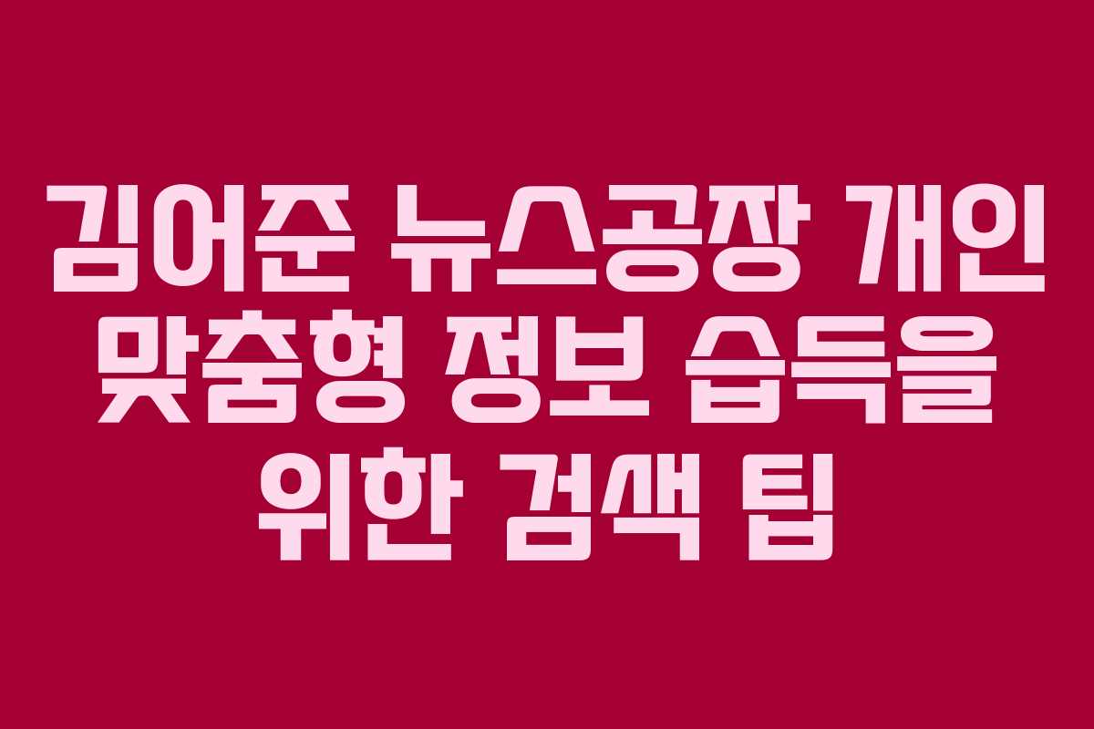 김어준 뉴스공장 개인 맞춤형 정보 습득을 위한 검색 팁