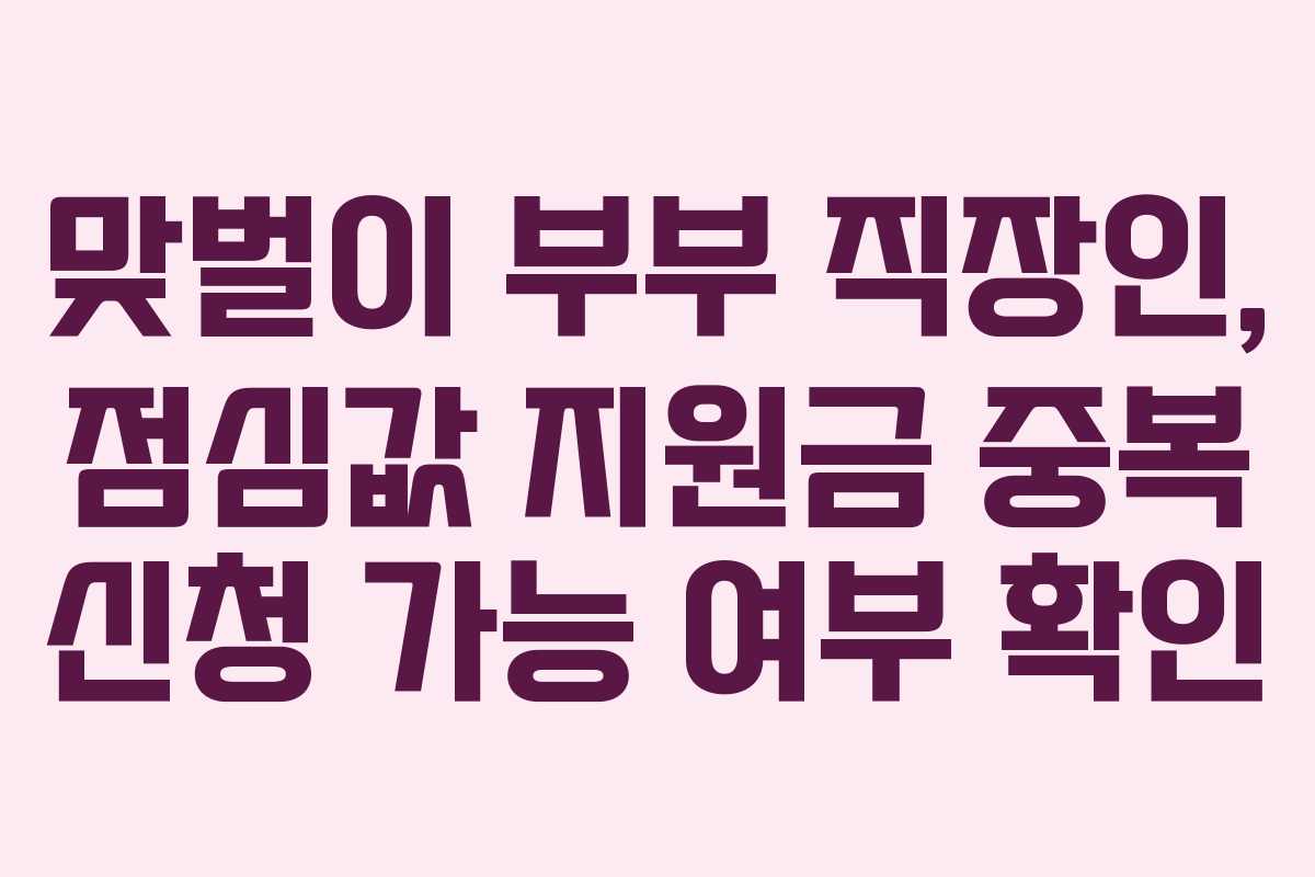 맞벌이 부부 직장인, 점심값 지원금 중복 신청 가능 여부 확인 맞벌이 부부 직장인, 점심값 지원금 중복 신청 가능 여부 확인