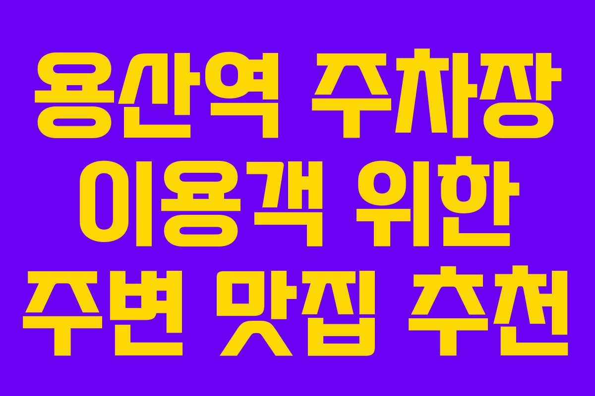 용산역 주차장 이용객 위한 주변 맛집 추천