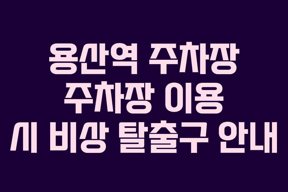 용산역 주차장 주차장 이용 시 비상 탈출구 안내