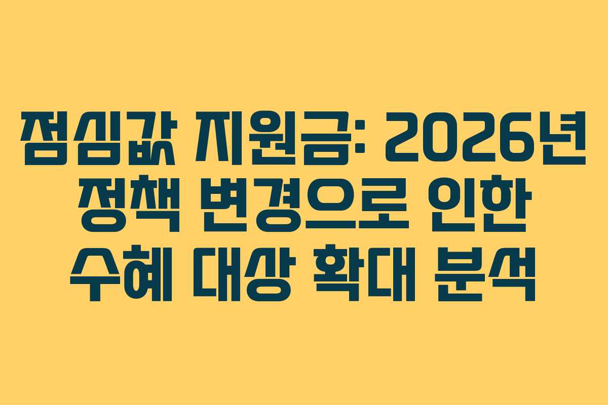 점심값 지원금: 2026년 정책 변경으로 인한 수혜 대상 확대 분석