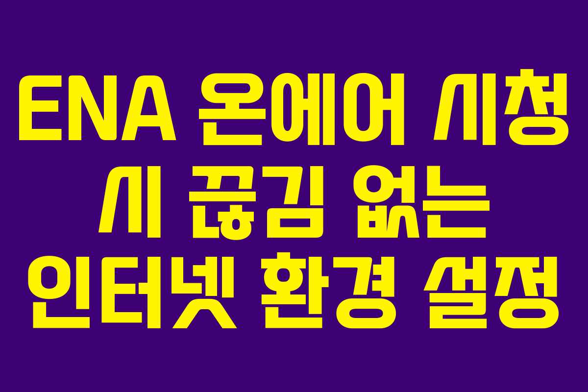 ENA 온에어 시청 시 끊김 없는 인터넷 환경 설정