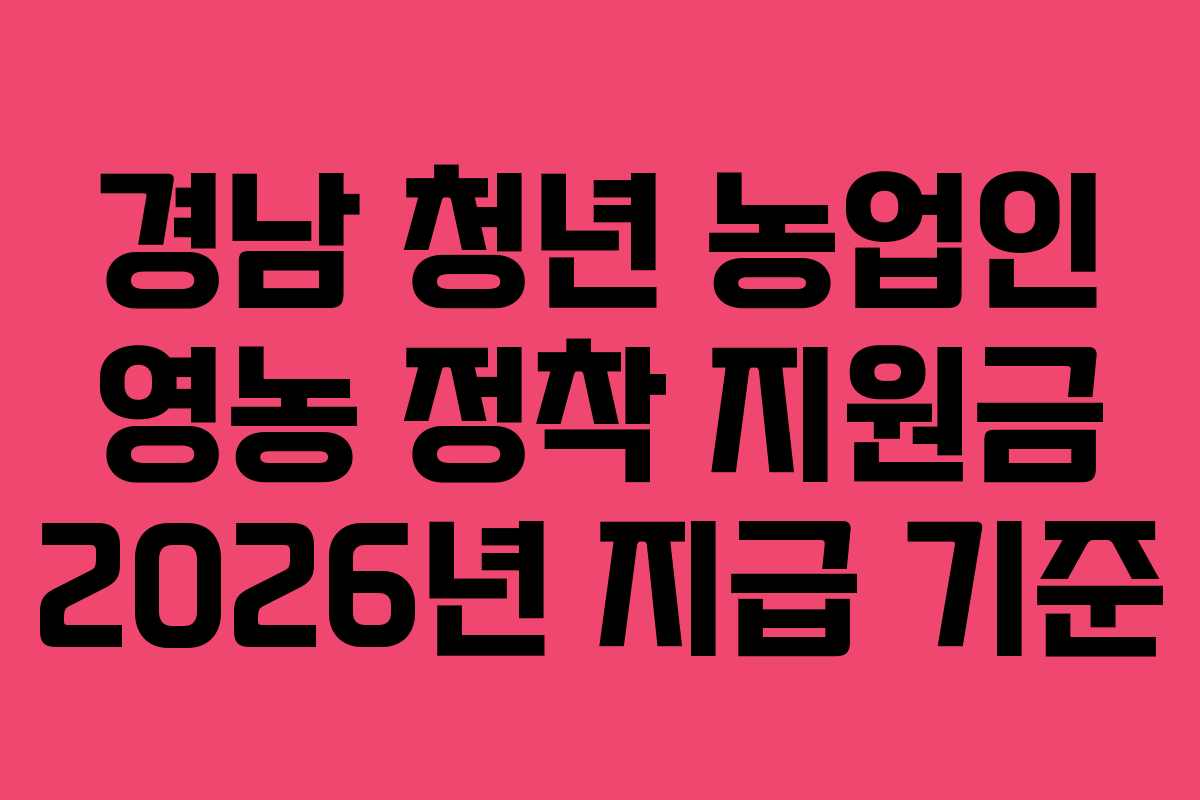 경남 청년 농업인 영농 정착 지원금 2026년 지급 기준