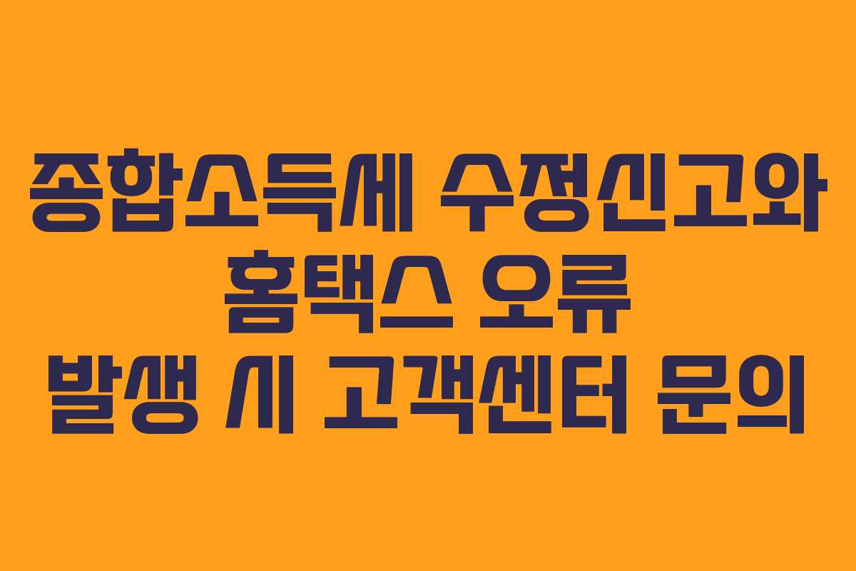 종합소득세 수정신고와 홈택스 오류 발생 시 고객센터 문의