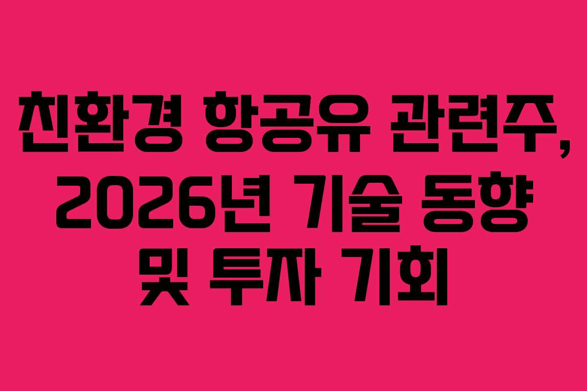 친환경 항공유 관련주, 2026년 기술 동향 및 투자 기회
