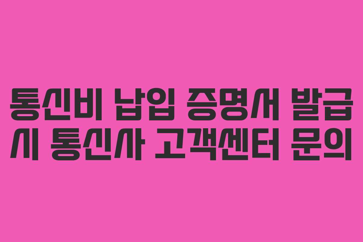 통신비 납입 증명서 발급 시 통신사 고객센터 문의