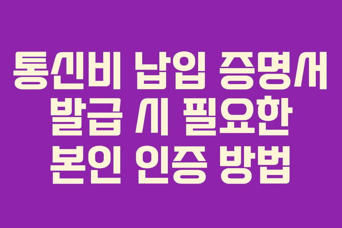 통신비 납입 증명서 발급 시 필요한 본인 인증 방법