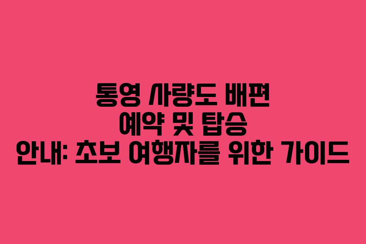통영 사량도 배편 예약 및 탑승 안내: 초보 여행자를 위한 가이드