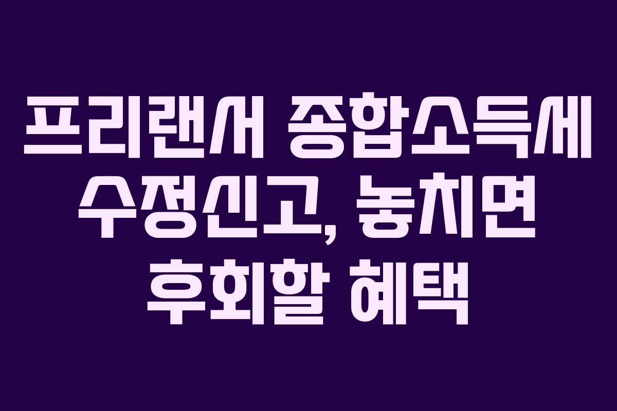 프리랜서 종합소득세 수정신고, 놓치면 후회할 혜택
