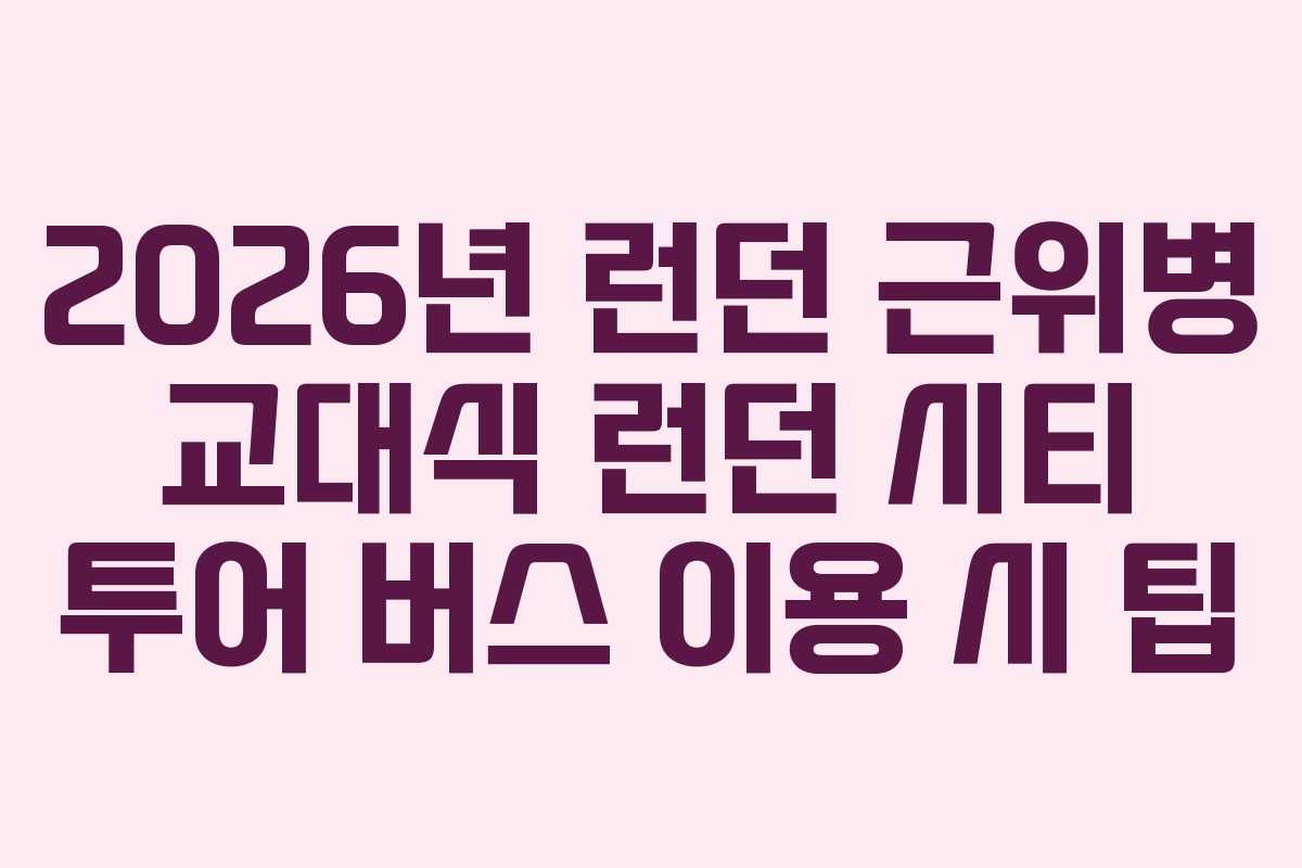 2026년 런던 근위병 교대식 런던 시티 투어 버스 이용 시 팁