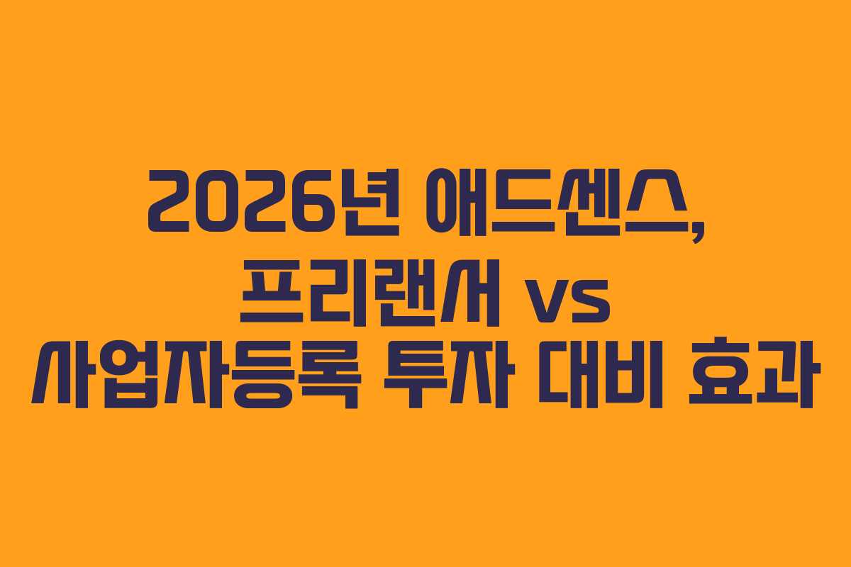 2026년 애드센스, 프리랜서 vs 사업자등록 투자 대비 효과 2026년 애드센스, 프리랜서 vs 사업자등록 투자 대비 효과